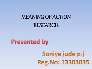 MEANING OF ACTION 
RESEARCH 
 