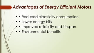 Advantages of Energy Efficient Motors
• • Reduced electricity consumption
• • Lower energy bills
• • Improved reliability and lifespan
• • Environmental benefits
 