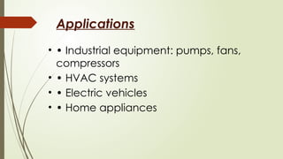 Applications
• • Industrial equipment: pumps, fans,
compressors
• • HVAC systems
• • Electric vehicles
• • Home appliances
 