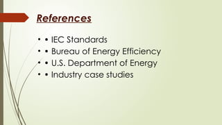 References
• • IEC Standards
• • Bureau of Energy Efficiency
• • U.S. Department of Energy
• • Industry case studies
 