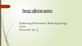 Energy efficient motors
Enhancing Performance, Reducing Energy
Costs
Presented by: []
 