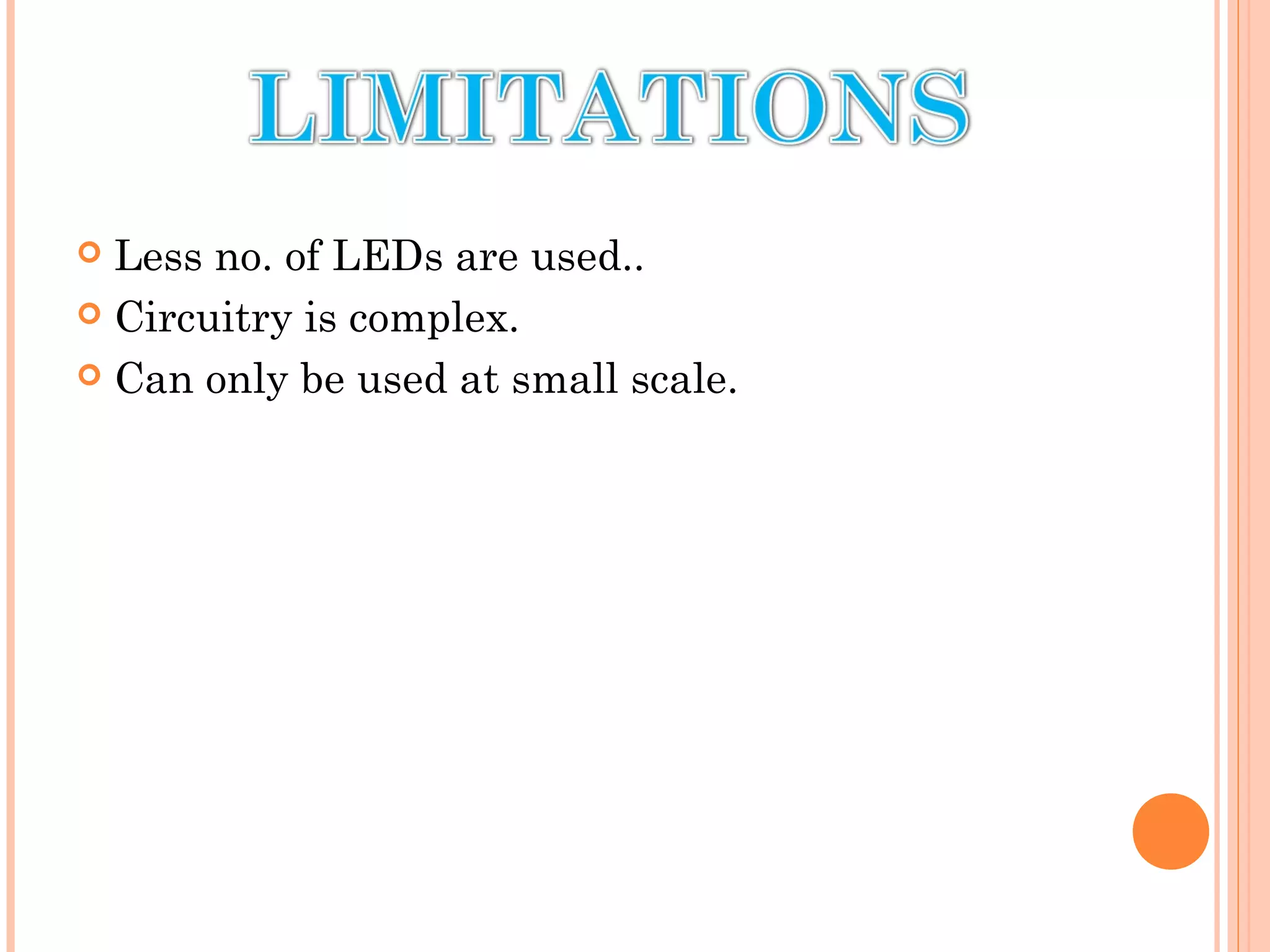  Less no. of LEDs are used..
 Circuitry is complex.
 Can only be used at small scale.
 