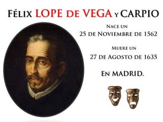 FélixLOPE de VEGAy CARPIO Nace un  25 de Noviembre de 1562 Muere un 27 de Agosto de 1635 En MADRID. 