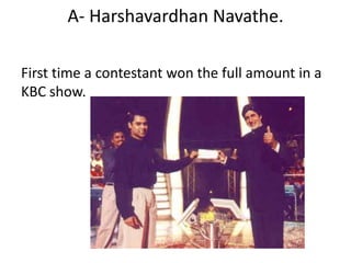 A- Harshavardhan Navathe.

First time a contestant won the full amount in a
KBC show.
 