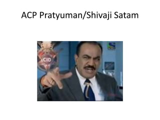 ACP Pratyuman/Shivaji Satam
 
