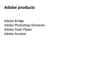 Adobe products

Adobe Bridge
Adobe Photoshop Elements
Adobe Flash Player
Adobe Acrobat
 