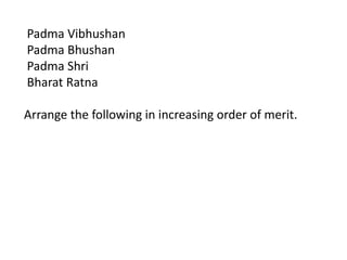 Padma Vibhushan
Padma Bhushan
Padma Shri
Bharat Ratna

Arrange the following in increasing order of merit.
 