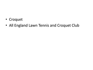 • Croquet
• All England Lawn Tennis and Croquet Club
 