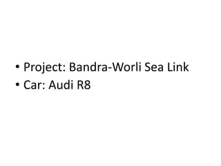 • Project: Bandra-Worli Sea Link
• Car: Audi R8
 