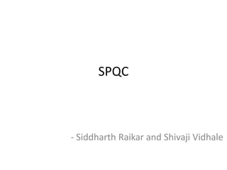 SPQC



- Siddharth Raikar and Shivaji Vidhale
 