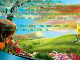 Tom Truscott, Jim Ellis dan Steve Bellovin,
menciptakan newsgroups pertama yang diberi nama
USENET (User Network) pada tahun 1979. Tahun
1981, France Telecom menciptakan sesuatu hal yang
baru dengan meluncurkan telepon televisi pertama,
di
mana orang bisa saling menelepon yang juga
berhubungan dengan video link.

 
