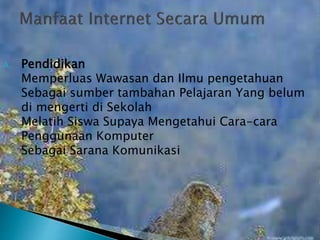 A.

Pendidikan
Memperluas Wawasan dan Ilmu pengetahuan
Sebagai sumber tambahan Pelajaran Yang belum
di mengerti di Sekolah
Melatih Siswa Supaya Mengetahui Cara-cara
Penggunaan Komputer
Sebagai Sarana Komunikasi

 