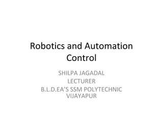 Robotics and Automation
Control
SHILPA JAGADAL
LECTURER
B.L.D.EA’S SSM POLYTECHNIC
VIJAYAPUR
 