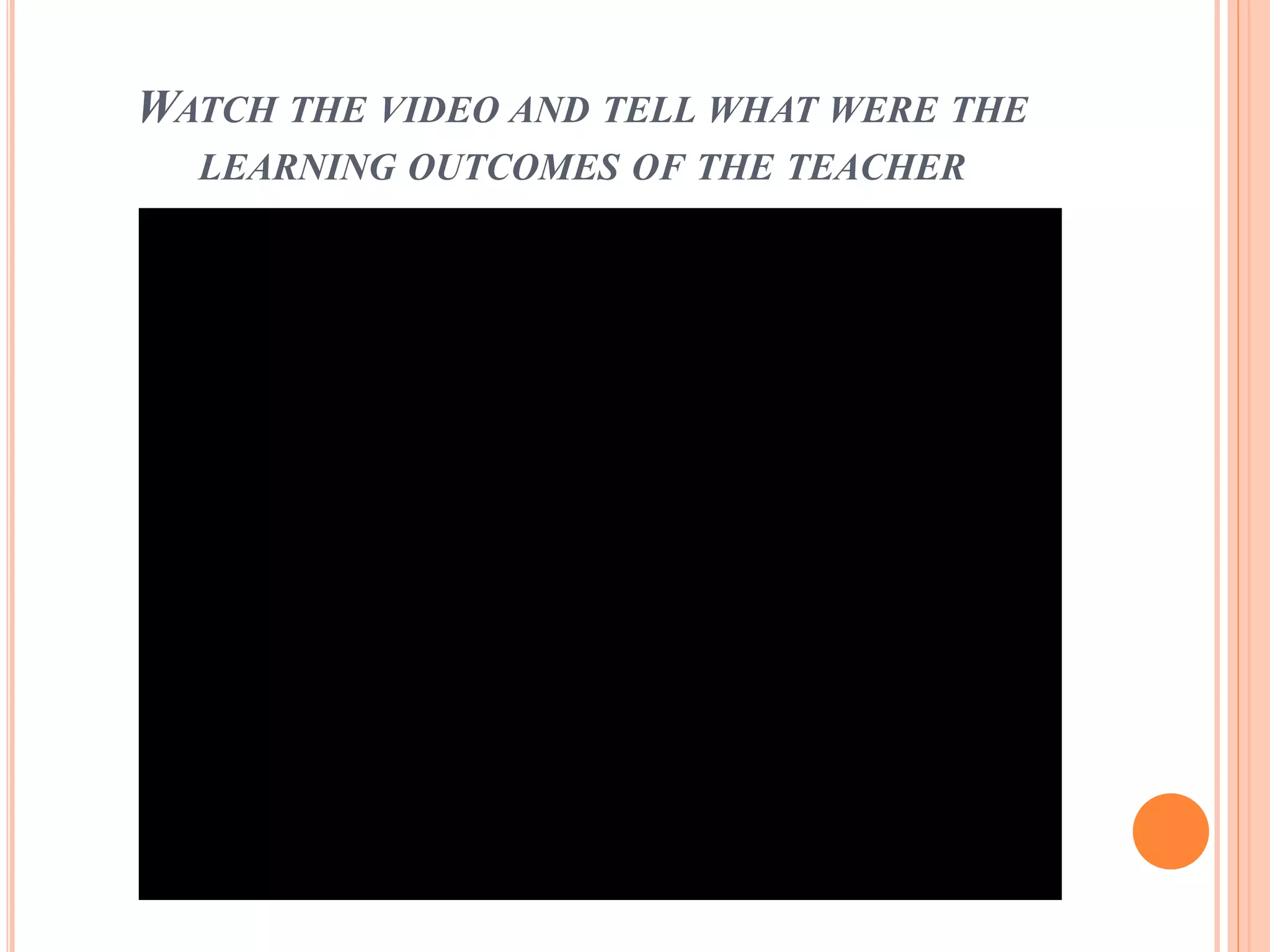 WATCH THE VIDEO AND TELL WHAT WERE THE
LEARNING OUTCOMES OF THE TEACHER