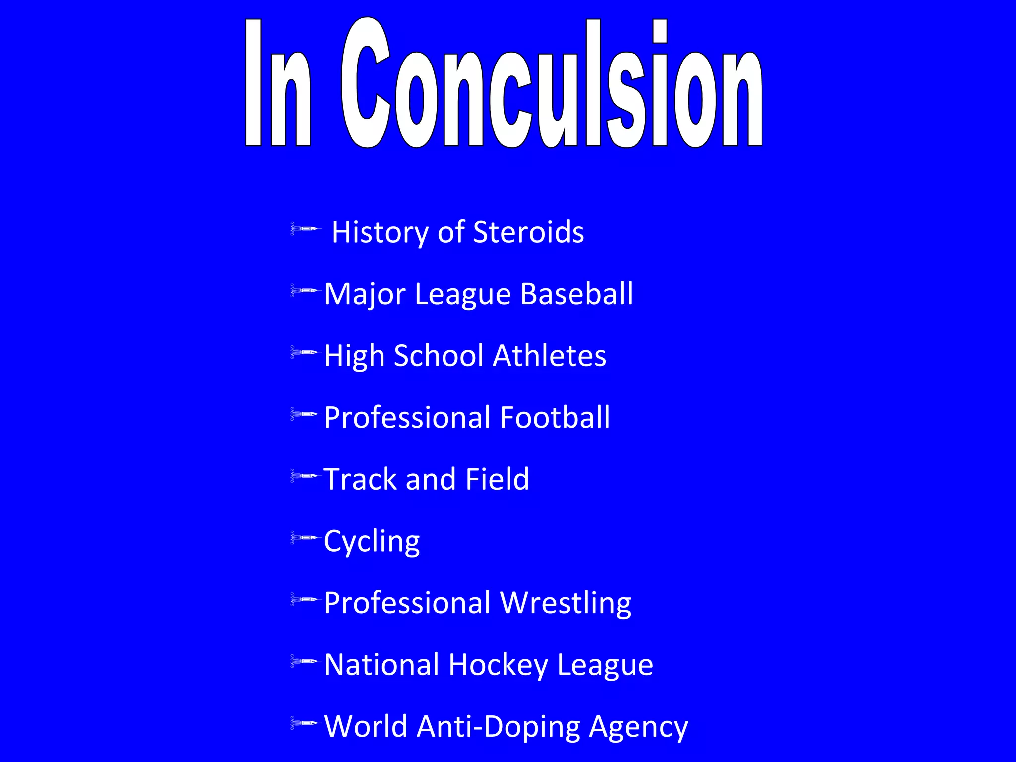 In Conculsion History of Steroids Major League Baseball High School Athletes Professional Football Track and Field Cycling Professional Wrestling National Hockey League World Anti-Doping Agency 