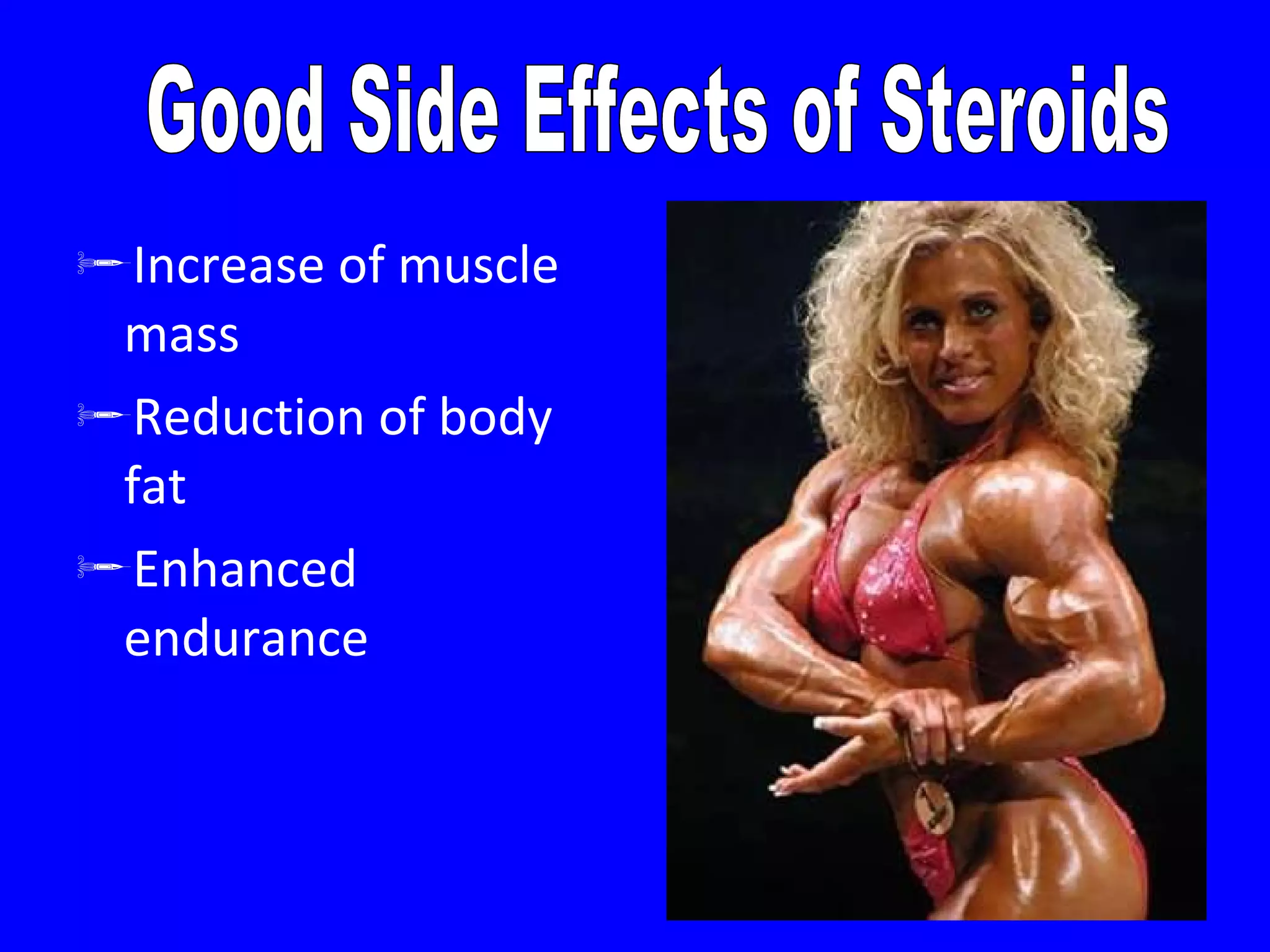 Increase of muscle mass Reduction of body fat Enhanced endurance Good Side Effects of Steroids 
