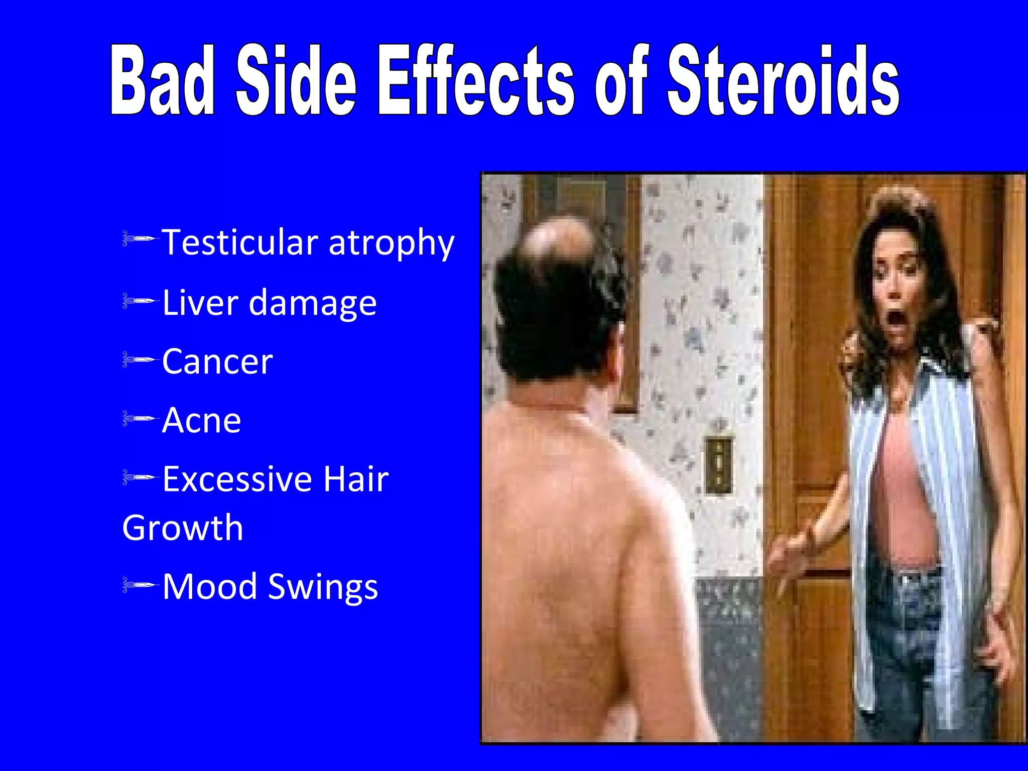 Testicular atrophy   Liver damage Cancer Acne Excessive Hair Growth Mood Swings Bad Side Effects of Steroids 