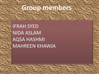 Group members

IFRAH SYED
NIDA ASLAM
AQSA HASHMI
MAHREEN KHAWJA
 