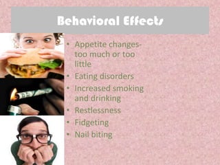 Behavioral Effects
 • Appetite changes-
   too much or too
   little
 • Eating disorders
 • Increased smoking
   and drinking
 • Restlessness
 • Fidgeting
 • Nail biting
 