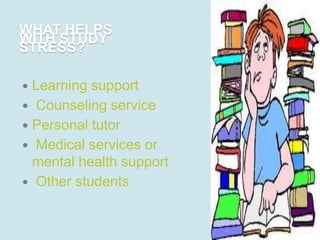 WHAT HELPS
WITH STUDY
STRESS?

 Learning support
 Counseling service
 Personal tutor
 Medical services or
  mental health support
 Other students
 