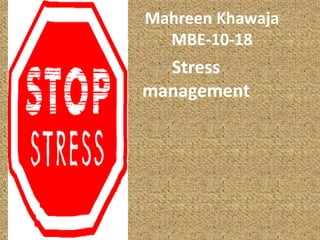 Mahreen Khawaja
  MBE-10-18
  Stress
management
 
