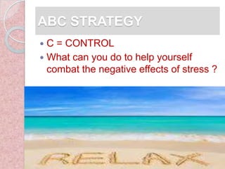 ABC STRATEGY
 C = CONTROL
 What can you do to help yourself
  combat the negative effects of stress ?
 