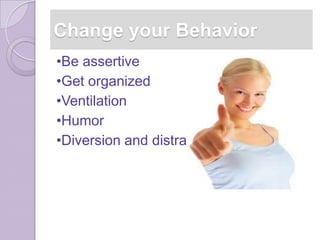 Change your Behavior
•Be assertive
•Get organized
•Ventilation
•Humor
•Diversion and distraction
 