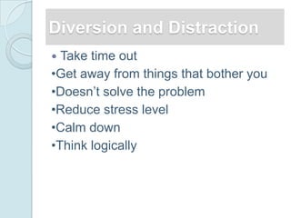 Diversion and Distraction
 Take time out
•Get away from things that bother you
•Doesn‘t solve the problem
•Reduce stress level
•Calm down
•Think logically
 