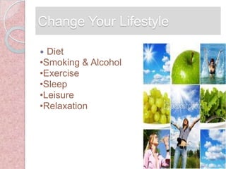 Change Your Lifestyle

 Diet
•Smoking & Alcohol
•Exercise
•Sleep
•Leisure
•Relaxation
 