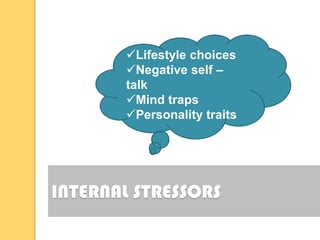 Lifestyle choices
       Negative self –
       talk
       Mind traps
       Personality traits




INTERNAL STRESSORS
 