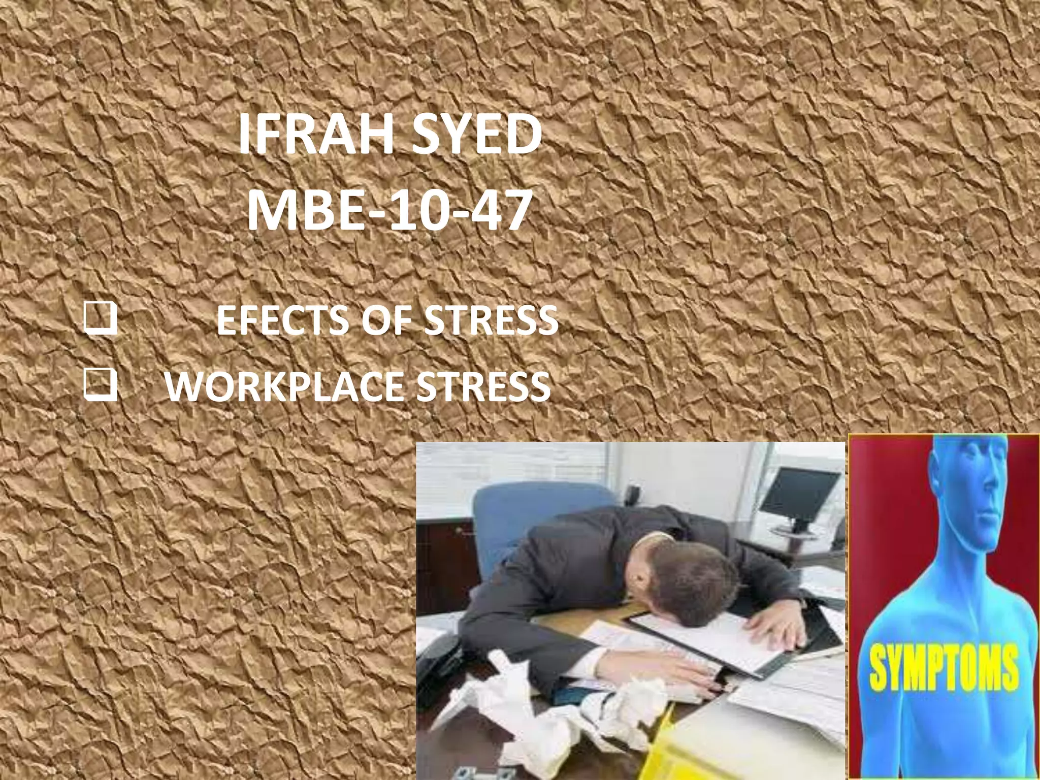 IFRAH SYED
       MBE-10-47
  EFECTS OF STRESS
 WORKPLACE STRESS
 