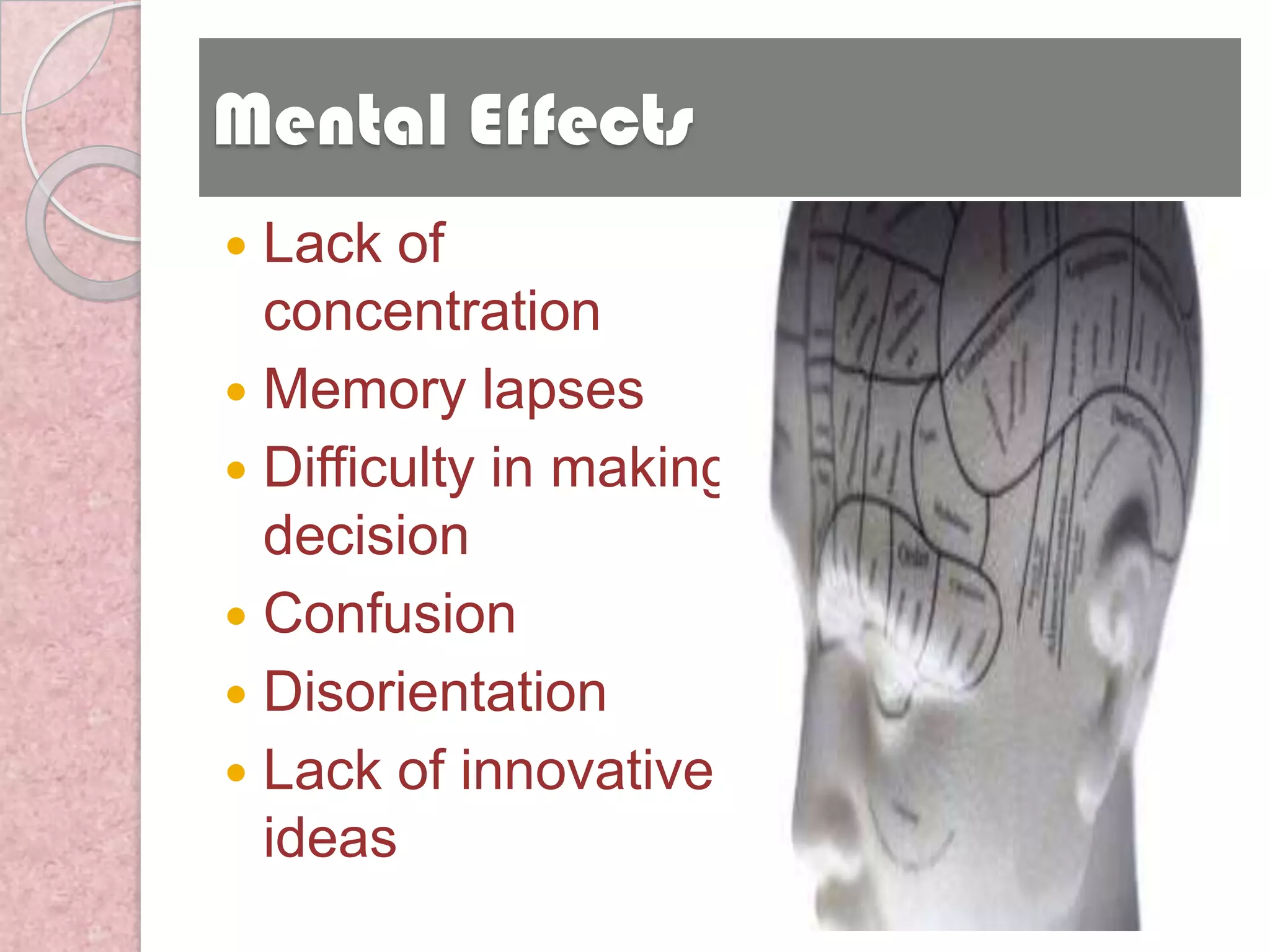 Mental Effects
 Lack of
  concentration
 Memory lapses
 Difficulty in making
  decision
 Confusion
 Disorientation
 Lack of innovative
  ideas
 