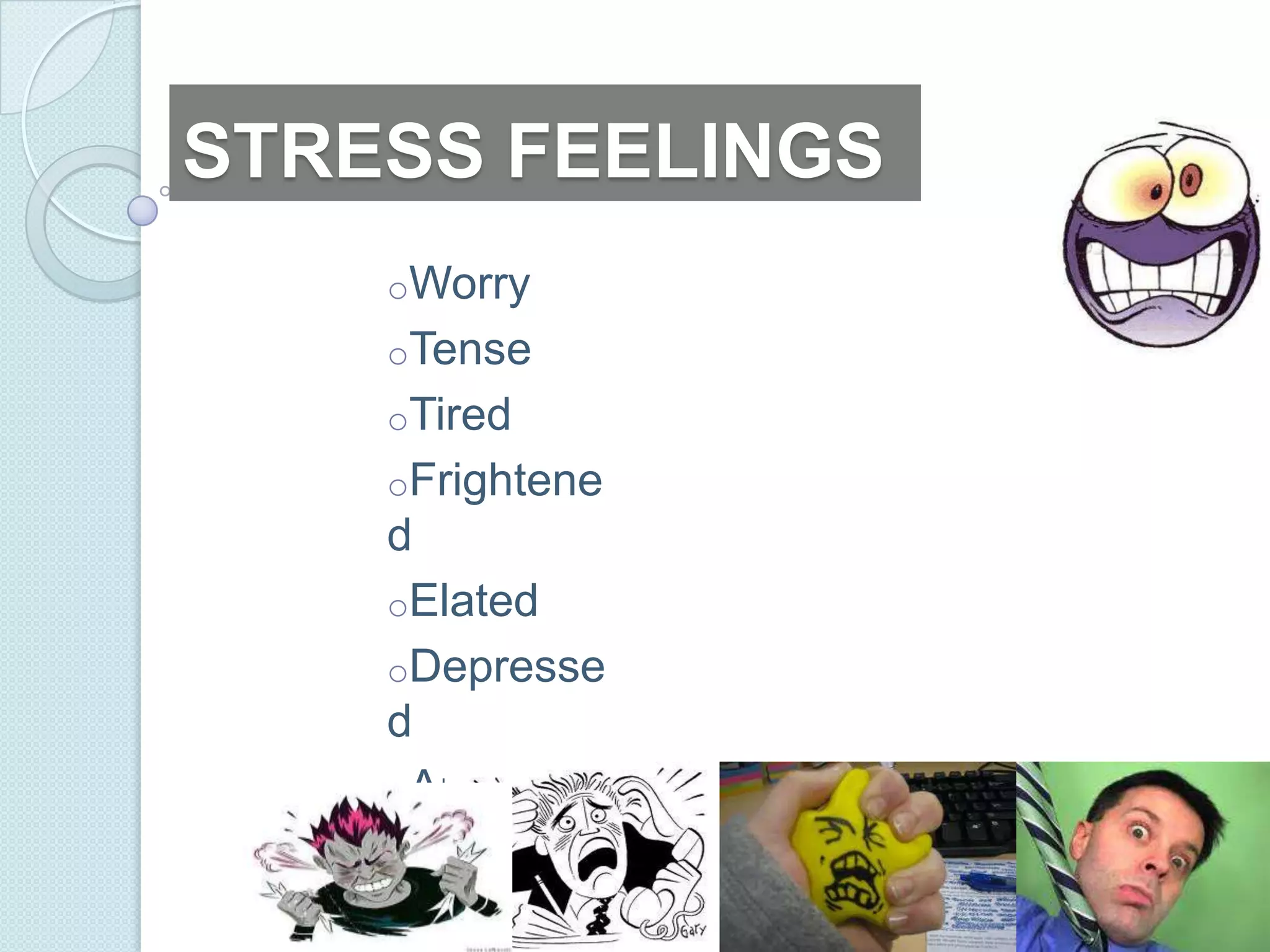 STRESS FEELINGS
    oWorry
    oTense
    oTired
    oFrightene
    d
    oElated
    oDepresse
    d
    oAnxious
    oAnger
 