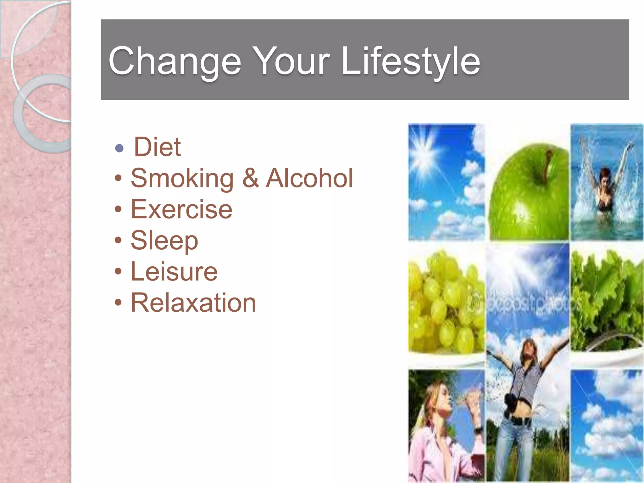 Change Your Lifestyle

 Diet
• Smoking & Alcohol
• Exercise
• Sleep
• Leisure
• Relaxation
 