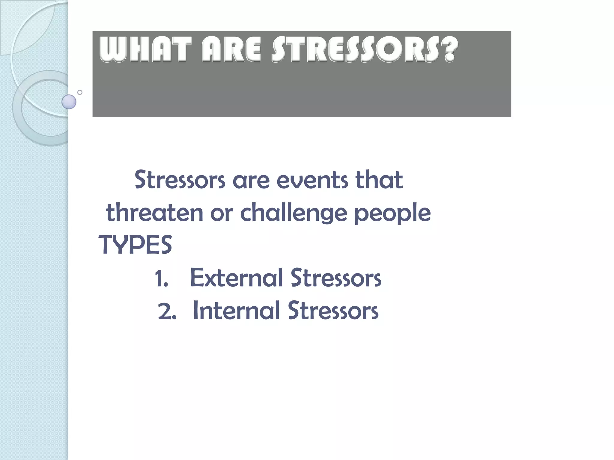 WHAT ARE STRESSORS?


   Stressors are events that
 threaten or challenge people
TYPES
     1. External Stressors
     2. Internal Stressors
 
