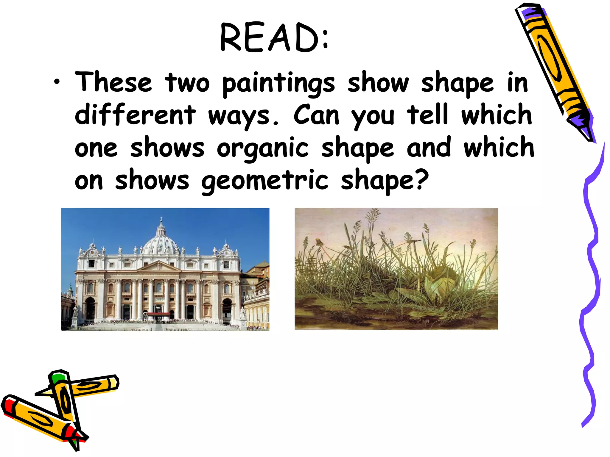 READ:
&bull; These two paintings show shape in
  different ways. Can you tell which
  one shows organic shape and which
  on shows geometric shape?
 