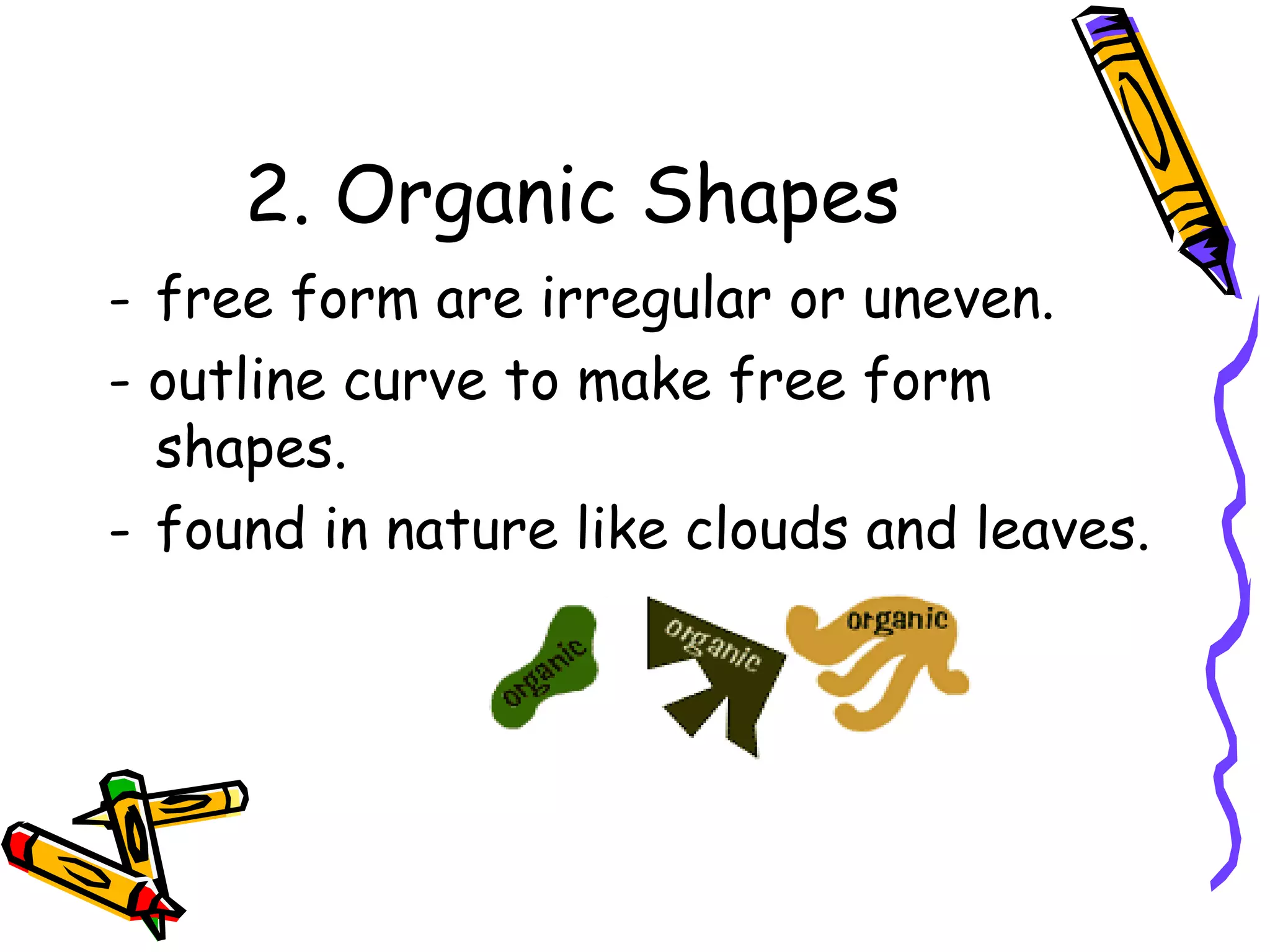 2. Organic Shapes
- free form are irregular or uneven.
- outline curve to make free form
  shapes.
- found in nature like clouds and leaves.
 