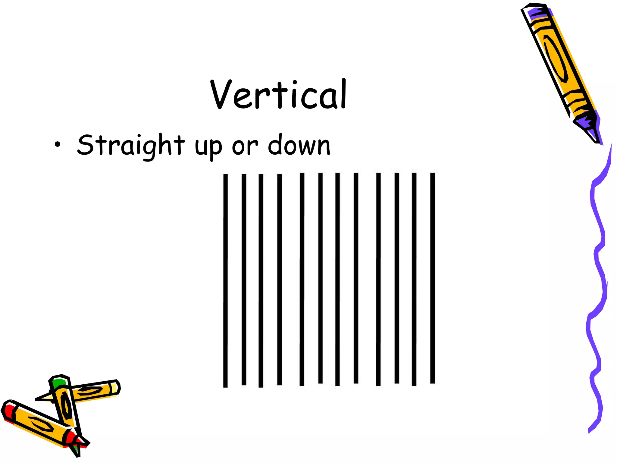 Vertical
&bull; Straight up or down
 