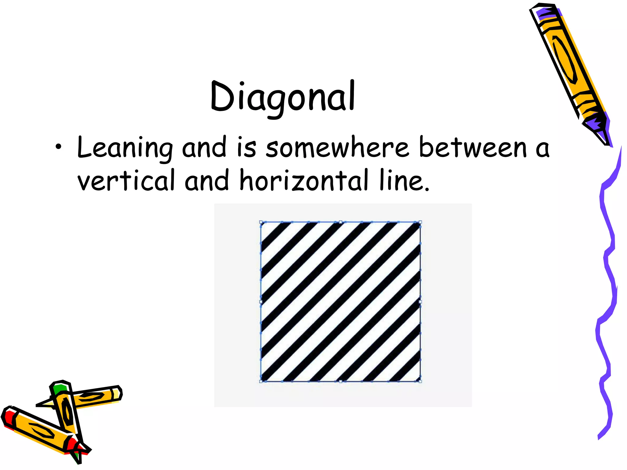 Diagonal
&bull; Leaning and is somewhere between a
  vertical and horizontal line.
 