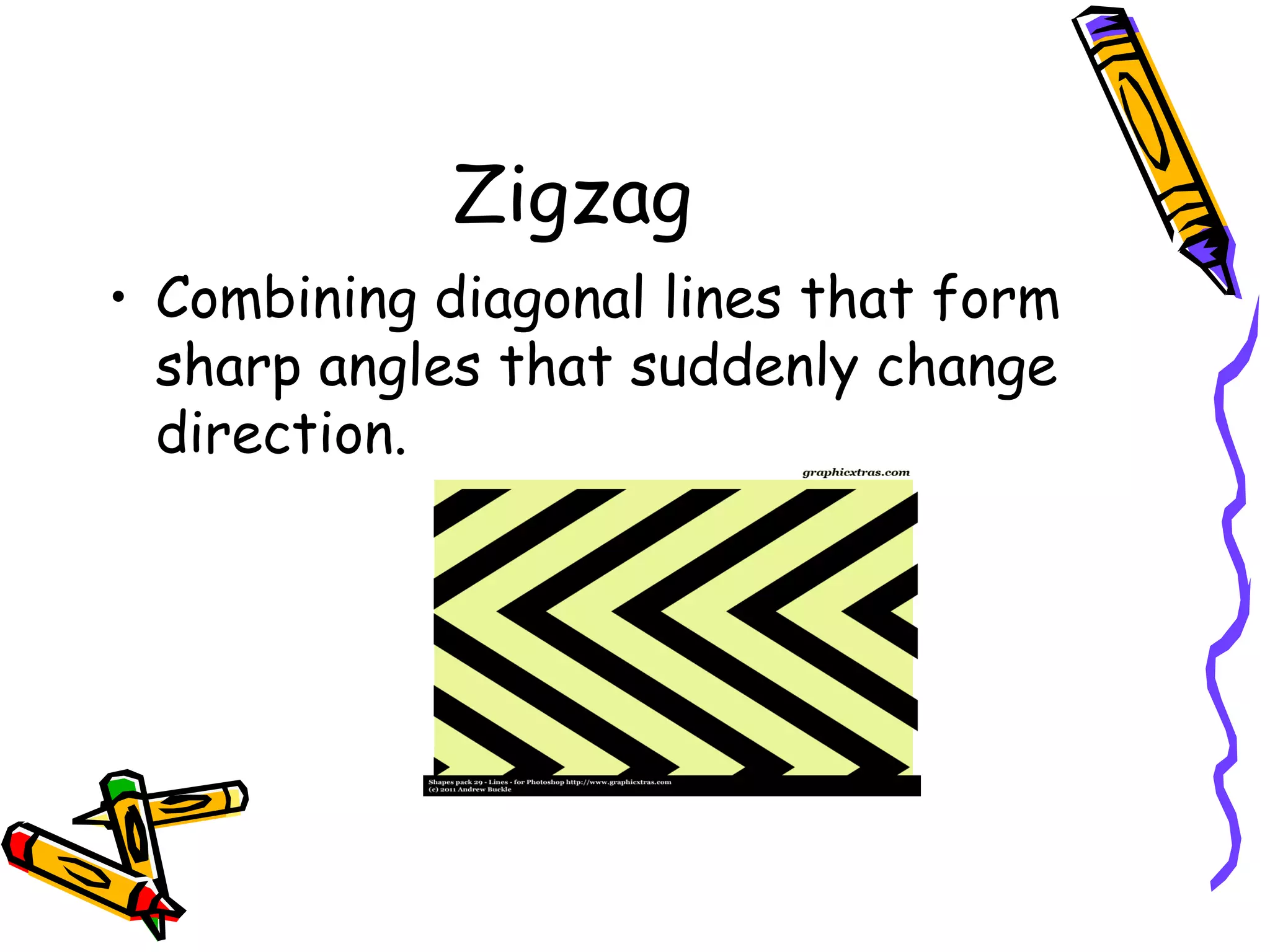 Zigzag
&bull; Combining diagonal lines that form
  sharp angles that suddenly change
  direction.
 