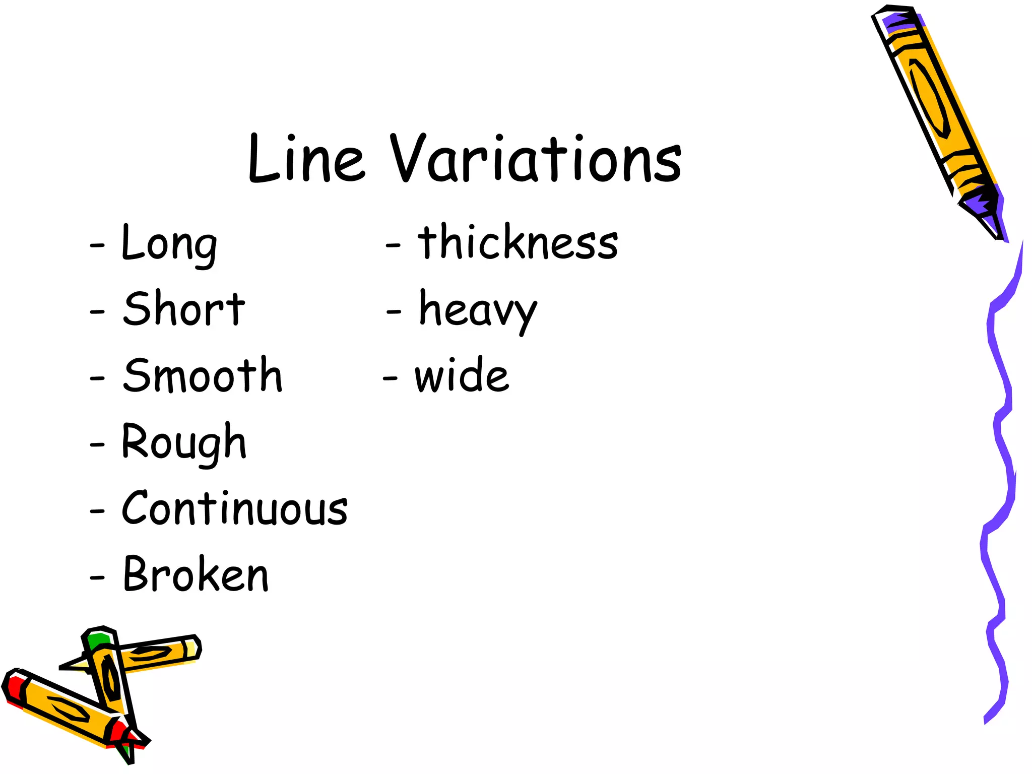 Line Variations
- Long       - thickness
- Short      - heavy
- Smooth     - wide
- Rough
- Continuous
- Broken
 