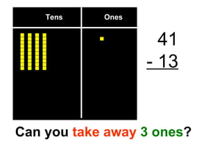 Tens  Ones 41 - 13 Can you  take away   3 ones ? 