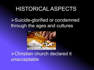 HISTORICAL ASPECTS
Suicide-glorified or condemned
through the ages and cultures
Christian church declared it
unacceptable
 