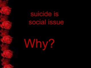 suicide is
social issue
Why?
 