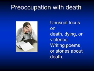 Preoccupation with death
Unusual focus
on
death, dying, or
violence.
Writing poems
or stories about
death.
 