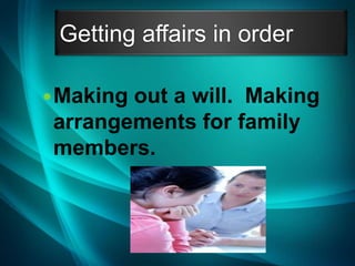 Getting affairs in order
Making out a will. Making
arrangements for family
members.
 