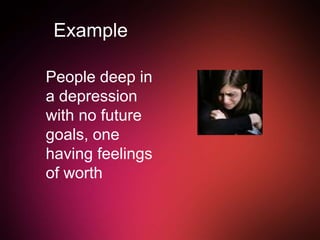 Example
People deep in
a depression
with no future
goals, one
having feelings
of worth
 