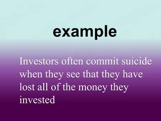 Investors often commit suicide
when they see that they have
lost all of the money they
invested
example
 