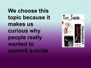 We choose this
topic because it
makes us
curious why
people really
wanted to
commit suicide
 