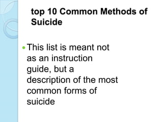 top 10 Common Methods of
Suicide
This list is meant not
as an instruction
guide, but a
description of the most
common forms of
suicide
 